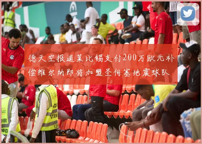 德天空报道莱比锡支付200万欧元补偿维尔纳即将加盟圣何塞地震球队