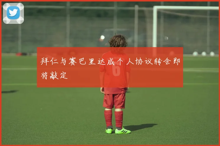 拜仁与赛巴里达成个人协议转会即将敲定