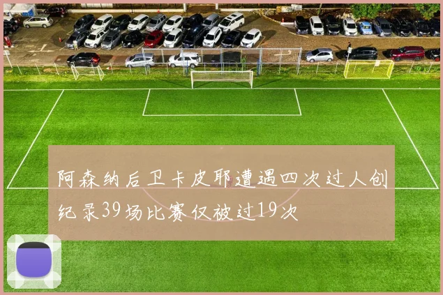阿森纳后卫卡皮耶遭遇四次过人创纪录39场比赛仅被过19次
