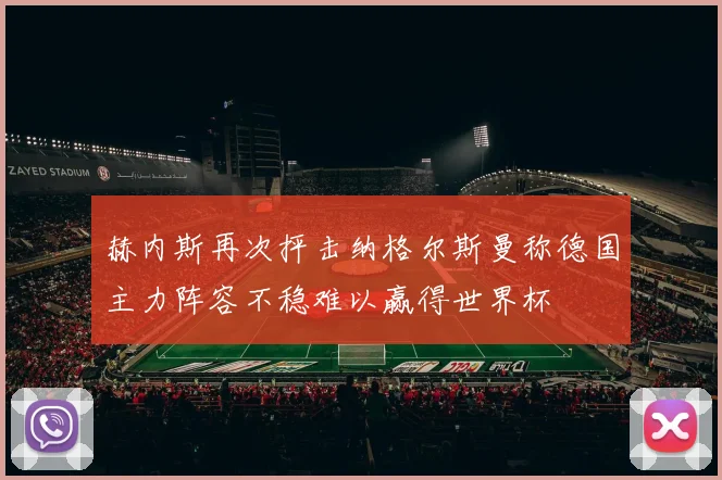 赫内斯再次抨击纳格尔斯曼称德国主力阵容不稳难以赢得世界杯