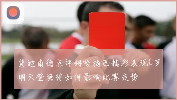 费迪南德点评姆哈梅西精彩表现C罗明天登场将如何影响比赛走势