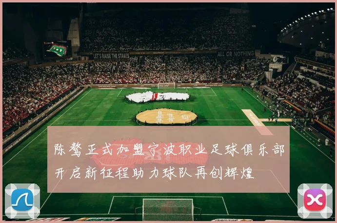陈骜正式加盟宁波职业足球俱乐部开启新征程助力球队再创辉煌