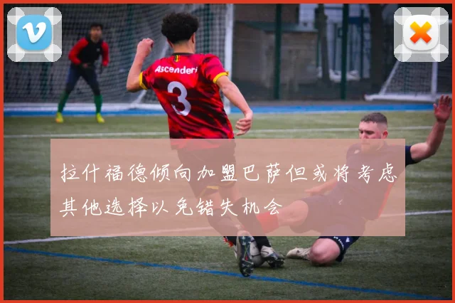 拉什福德倾向加盟巴萨但或将考虑其他选择以免错失机会