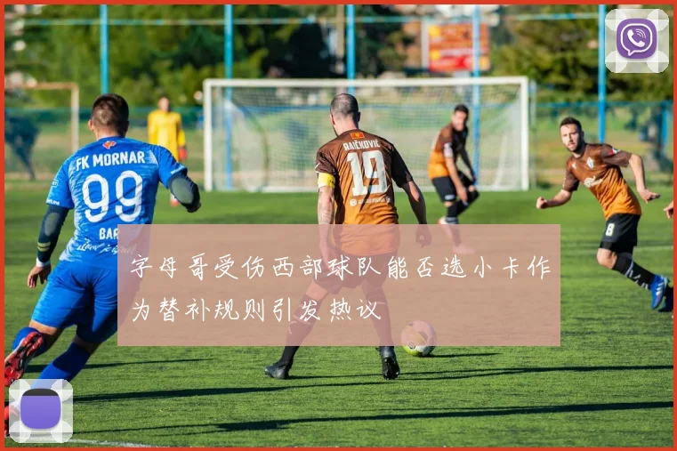 字母哥受伤西部球队能否选小卡作为替补规则引发热议