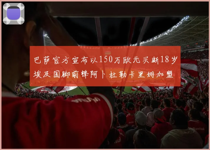 巴萨官方宣布以150万欧元买断18岁埃及国脚前锋阿卜杜勒卡里姆加盟球队
